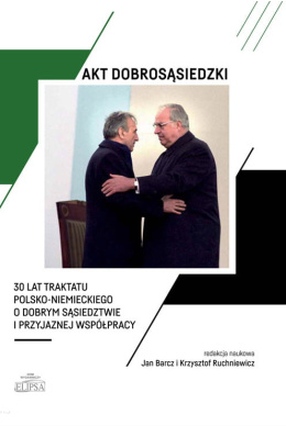 Akt dobrosąsiedzki. 30 lat traktatu polsko-niemieckiego o dobrym sąsiedzctwie i przyjaznej współpracy