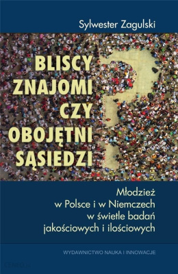 Bliscy znajomi czy obojętni sąsiedzi. Młodzież w Polsce i w Niemczech w świetle badań jakościowych i ilościowych