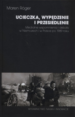 Ucieczka, wypędzenie i przesiedlenie. Medialne wspomnienia i debaty w Niemczech i w Polsce po 1989 roku